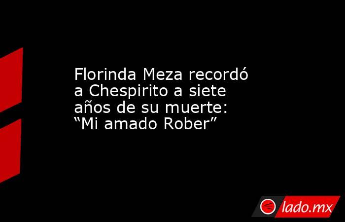 Florinda Meza recordó a Chespirito a siete años de su muerte: “Mi amado Rober”. Noticias en tiempo real
