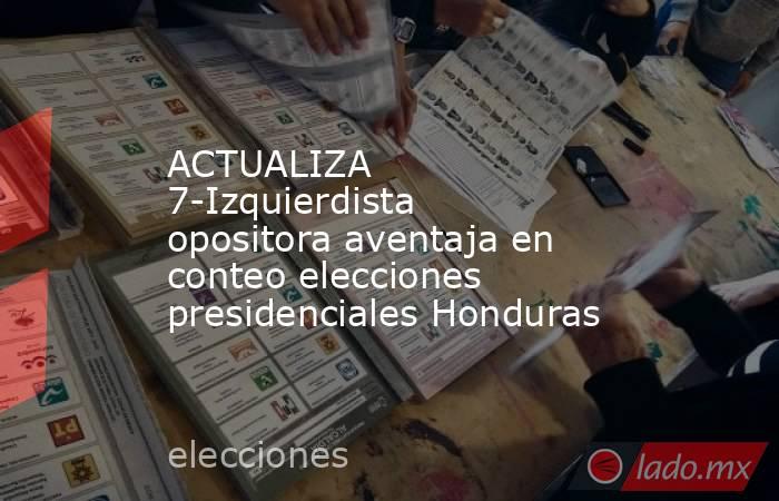 ACTUALIZA 7-Izquierdista opositora aventaja en conteo elecciones presidenciales Honduras. Noticias en tiempo real
