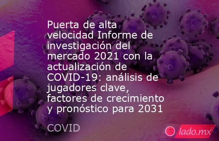 Puerta de alta velocidad Informe de investigación del mercado 2021 con la actualización de COVID-19: análisis de jugadores clave, factores de crecimiento y pronóstico para 2031. Noticias en tiempo real