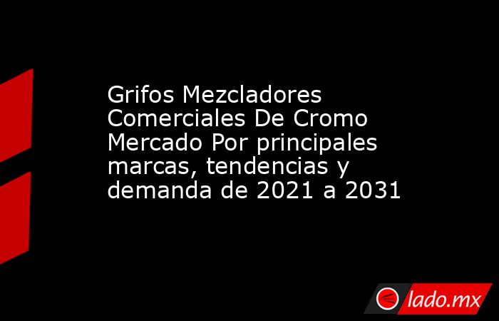 Grifos Mezcladores Comerciales De Cromo Mercado Por principales marcas, tendencias y demanda de 2021 a 2031. Noticias en tiempo real