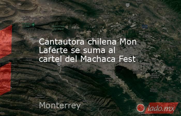 Cantautora chilena Mon Laferte se suma al cartel del Machaca Fest
 
. Noticias en tiempo real