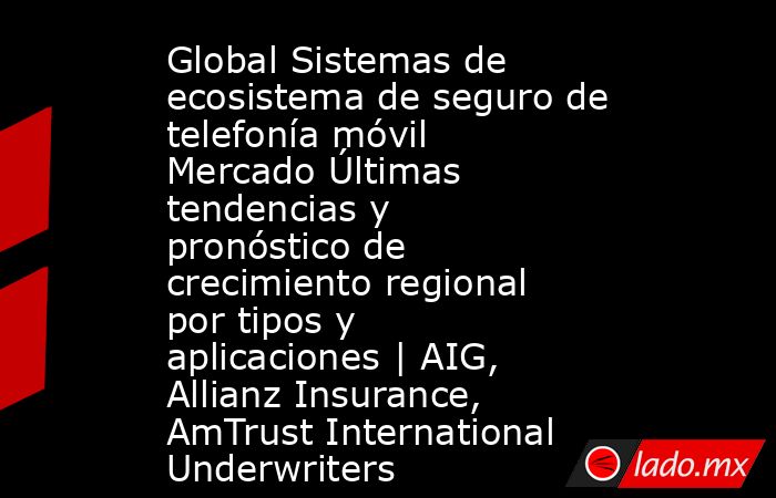 Global Sistemas de ecosistema de seguro de telefonía móvil Mercado Últimas tendencias y pronóstico de crecimiento regional por tipos y aplicaciones | AIG, Allianz Insurance, AmTrust International Underwriters. Noticias en tiempo real