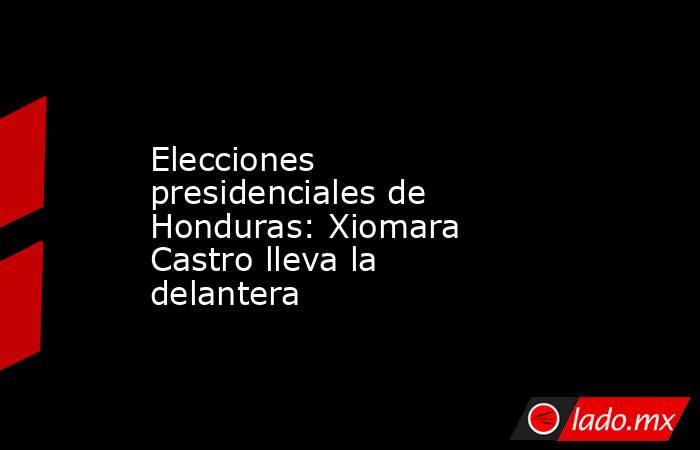 Elecciones presidenciales de Honduras: Xiomara Castro lleva la delantera. Noticias en tiempo real