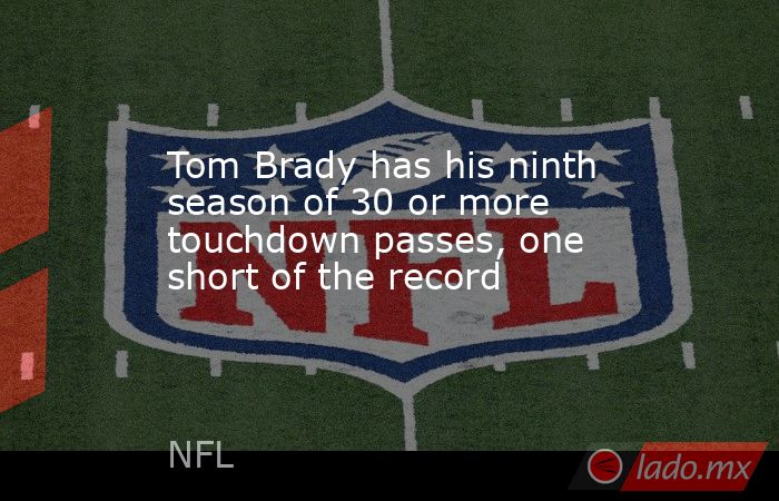 Tom Brady has his ninth season of 30 or more touchdown passes, one short of the record. Noticias en tiempo real