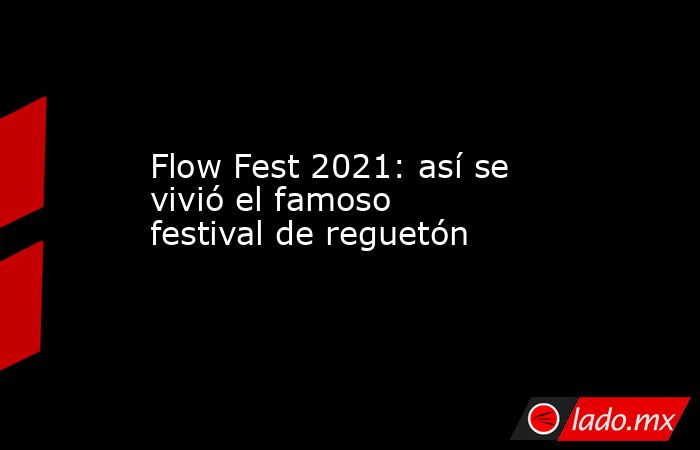 Flow Fest 2021: así se vivió el famoso festival de reguetón. Noticias en tiempo real