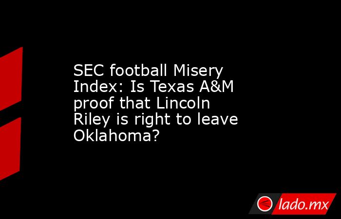 SEC football Misery Index: Is Texas A&M proof that Lincoln Riley is right to leave Oklahoma?. Noticias en tiempo real