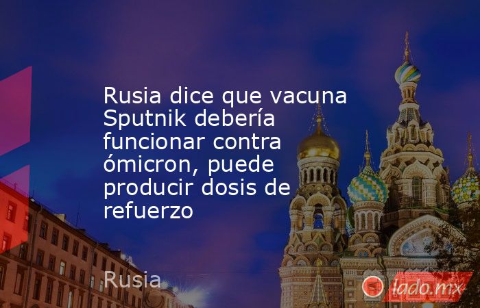 Rusia dice que vacuna Sputnik debería funcionar contra ómicron, puede producir dosis de refuerzo. Noticias en tiempo real