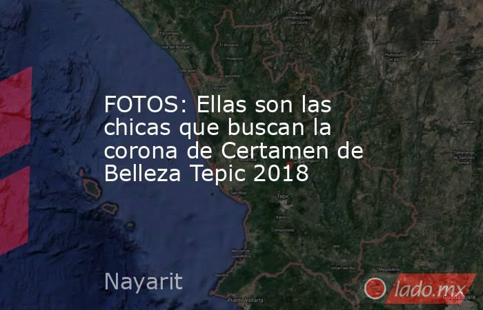 FOTOS: Ellas son las chicas que buscan la corona de Certamen de Belleza Tepic 2018. Noticias en tiempo real