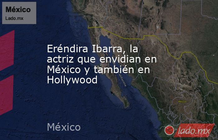 Eréndira Ibarra, la actriz que envidian en México y también en Hollywood. Noticias en tiempo real