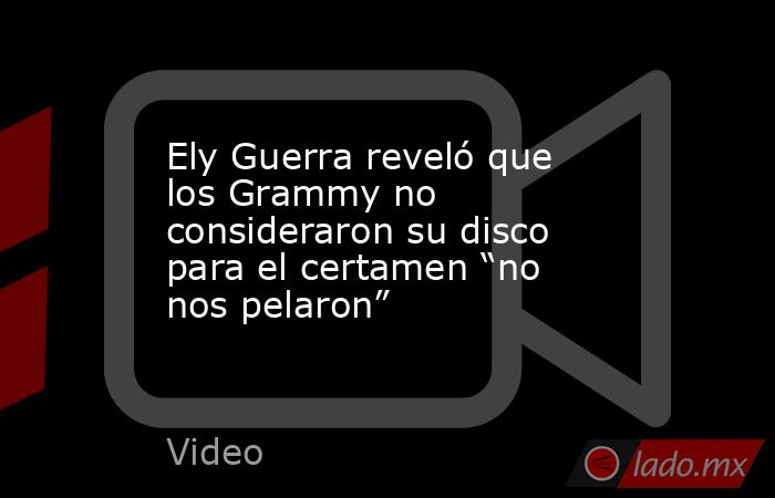 Ely Guerra reveló que los Grammy no consideraron su disco para el certamen “no nos pelaron”. Noticias en tiempo real