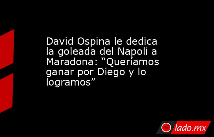 David Ospina le dedica la goleada del Napoli a Maradona: “Queríamos ganar por Diego y lo logramos”. Noticias en tiempo real