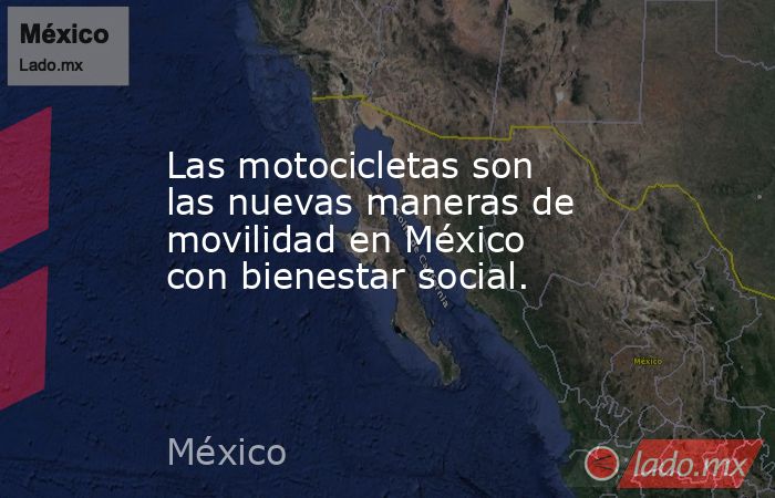 Las motocicletas son las nuevas maneras de movilidad en México con bienestar social.. Noticias en tiempo real