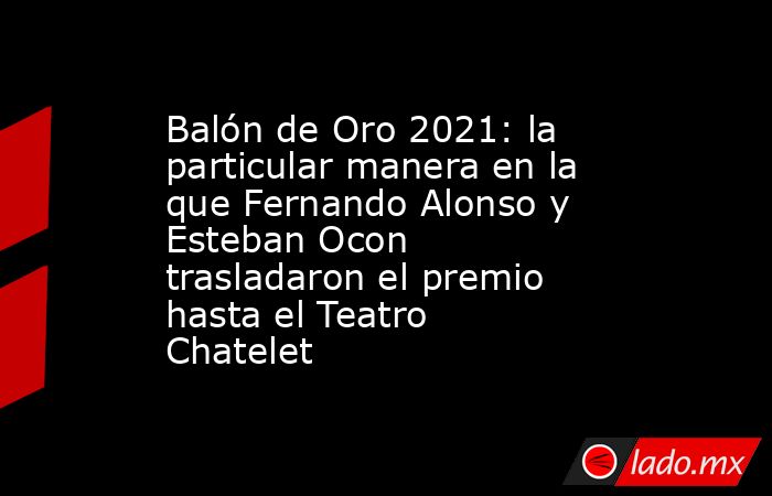 Balón de Oro 2021: la particular manera en la que Fernando Alonso y Esteban Ocon trasladaron el premio hasta el Teatro Chatelet. Noticias en tiempo real