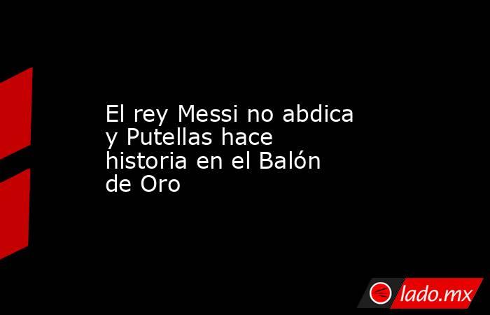 El rey Messi no abdica y Putellas hace historia en el Balón de Oro. Noticias en tiempo real