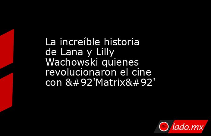 La increíble historia de Lana y Lilly Wachowski quienes revolucionaron el cine con \'Matrix\'. Noticias en tiempo real