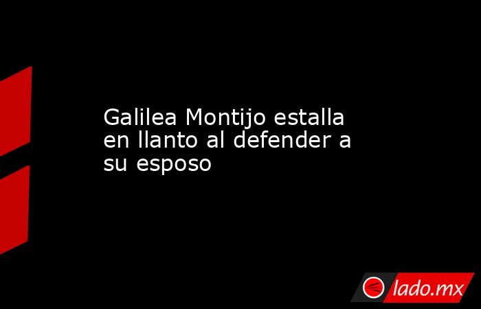 Galilea Montijo estalla en llanto al defender a su esposo. Noticias en tiempo real