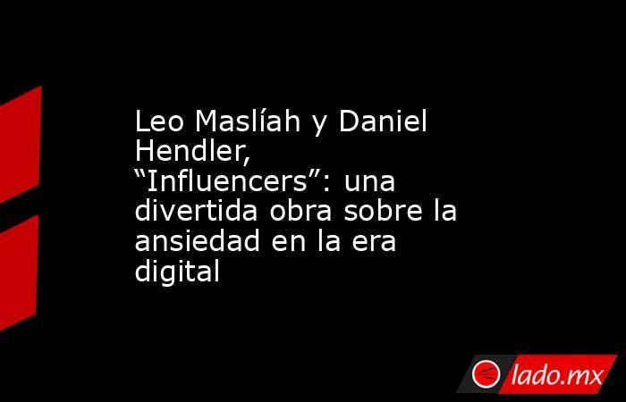 Leo Maslíah y Daniel Hendler, “Influencers”: una divertida obra sobre la ansiedad en la era digital. Noticias en tiempo real