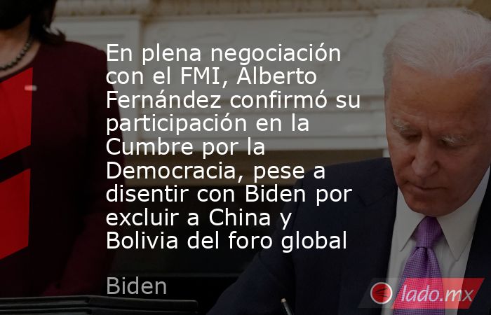 En plena negociación con el FMI, Alberto Fernández confirmó su participación en la Cumbre por la Democracia, pese a disentir con Biden por excluir a China y Bolivia del foro global. Noticias en tiempo real