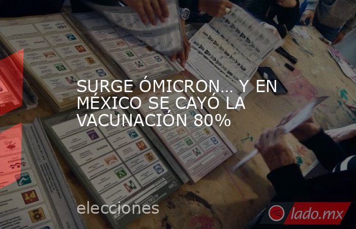 SURGE ÓMICRON… Y EN MÉXICO SE CAYÓ LA VACUNACIÓN 80%. Noticias en tiempo real
