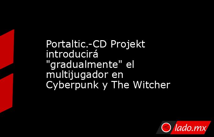 Portaltic.-CD Projekt introducirá 