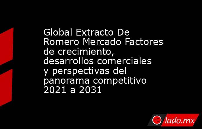 Global Extracto De Romero Mercado Factores de crecimiento, desarrollos comerciales y perspectivas del panorama competitivo 2021 a 2031. Noticias en tiempo real