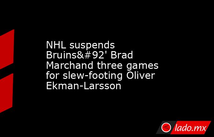 NHL suspends Bruins\' Brad Marchand three games for slew-footing Oliver Ekman-Larsson. Noticias en tiempo real