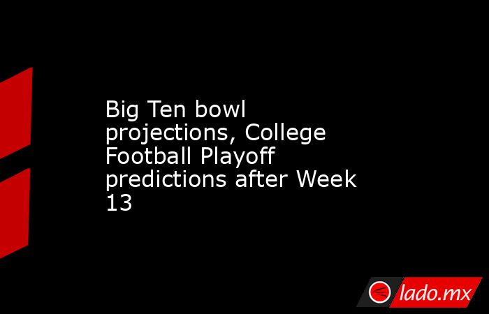Big Ten bowl projections, College Football Playoff predictions after Week 13. Noticias en tiempo real