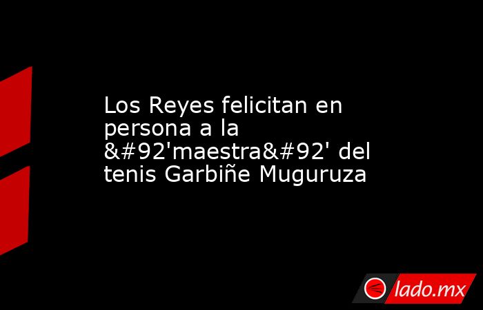 Los Reyes felicitan en persona a la \'maestra\' del tenis Garbiñe Muguruza. Noticias en tiempo real