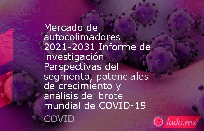 Mercado de autocolimadores 2021-2031 Informe de investigación Perspectivas del segmento, potenciales de crecimiento y análisis del brote mundial de COVID-19. Noticias en tiempo real
