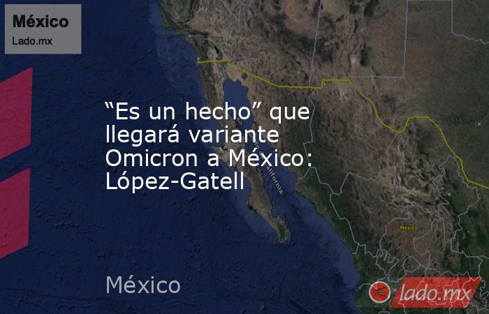“Es un hecho” que llegará variante Omicron a México: López-Gatell. Noticias en tiempo real