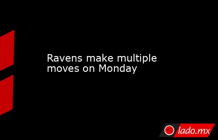 Ravens make multiple moves on Monday. Noticias en tiempo real