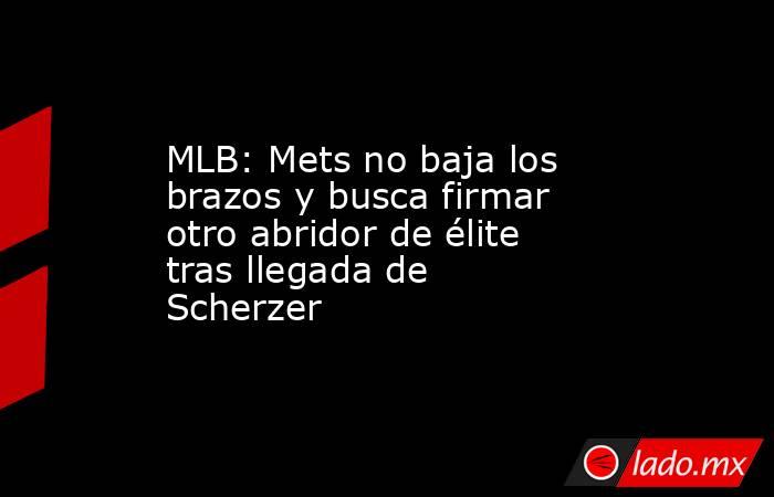 MLB: Mets no baja los brazos y busca firmar otro abridor de élite tras llegada de Scherzer. Noticias en tiempo real