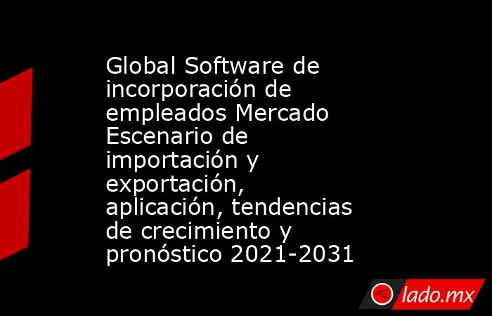 Global Software de incorporación de empleados Mercado Escenario de importación y exportación, aplicación, tendencias de crecimiento y pronóstico 2021-2031. Noticias en tiempo real