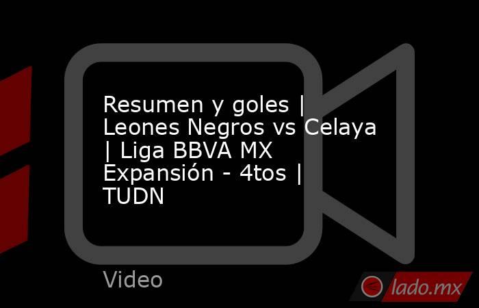 Resumen y goles | Leones Negros vs Celaya | Liga BBVA MX Expansión - 4tos | TUDN. Noticias en tiempo real