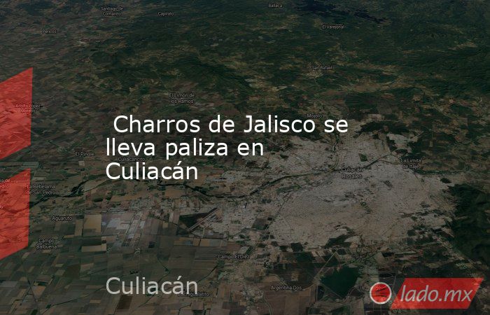  Charros de Jalisco se lleva paliza en Culiacán. Noticias en tiempo real