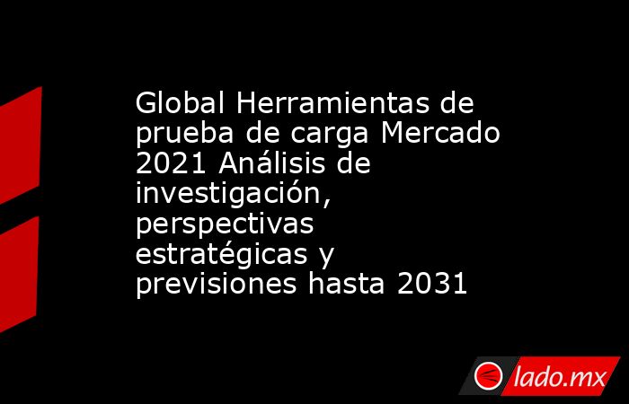 Global Herramientas de prueba de carga Mercado 2021 Análisis de investigación, perspectivas estratégicas y previsiones hasta 2031. Noticias en tiempo real