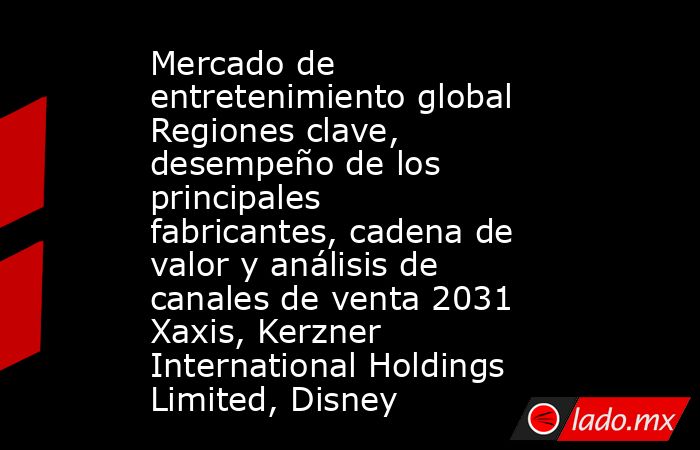 Mercado de entretenimiento global Regiones clave, desempeño de los principales fabricantes, cadena de valor y análisis de canales de venta 2031 Xaxis, Kerzner International Holdings Limited, Disney. Noticias en tiempo real
