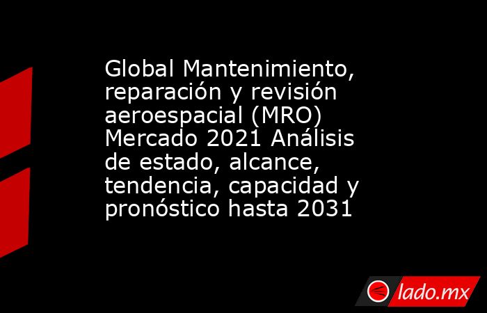 Global Mantenimiento, reparación y revisión aeroespacial (MRO) Mercado 2021 Análisis de estado, alcance, tendencia, capacidad y pronóstico hasta 2031. Noticias en tiempo real