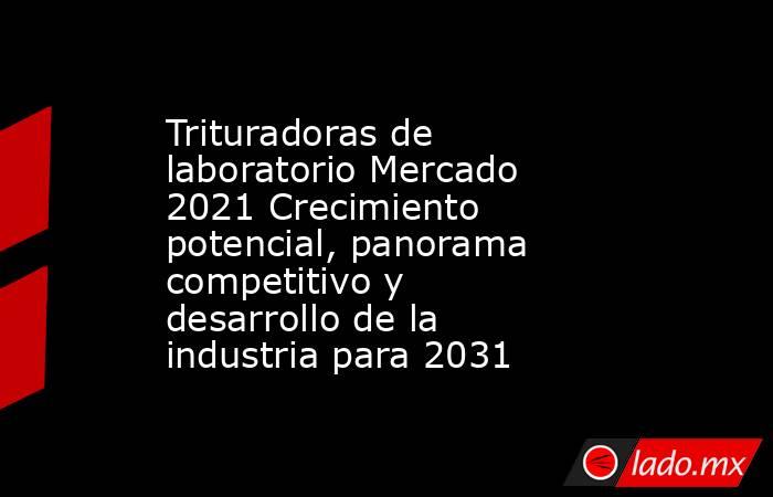 Trituradoras de laboratorio Mercado 2021 Crecimiento potencial, panorama competitivo y desarrollo de la industria para 2031. Noticias en tiempo real