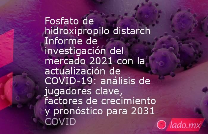 Fosfato de hidroxipropilo distarch Informe de investigación del mercado 2021 con la actualización de COVID-19: análisis de jugadores clave, factores de crecimiento y pronóstico para 2031. Noticias en tiempo real