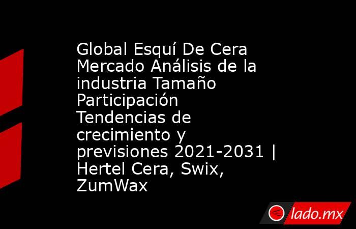 Global Esquí De Cera Mercado Análisis de la industria Tamaño Participación Tendencias de crecimiento y previsiones 2021-2031 | Hertel Cera, Swix, ZumWax. Noticias en tiempo real