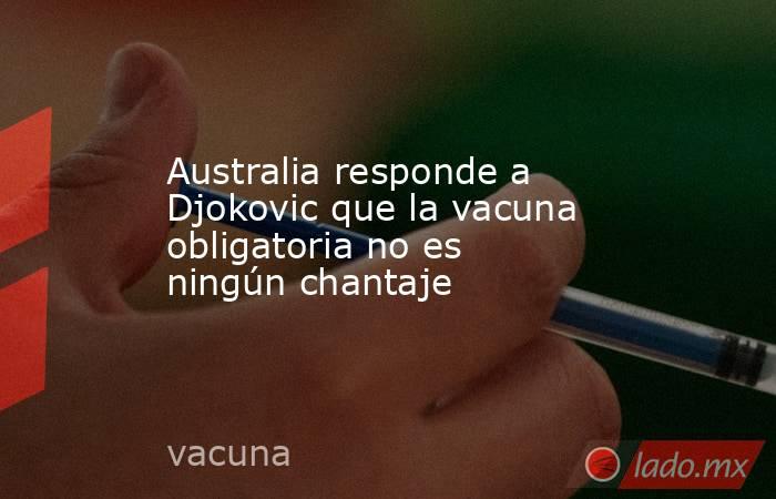 Australia responde a Djokovic que la vacuna obligatoria no es ningún chantaje. Noticias en tiempo real