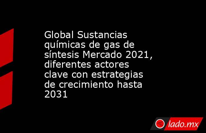 Global Sustancias químicas de gas de síntesis Mercado 2021, diferentes actores clave con estrategias de crecimiento hasta 2031. Noticias en tiempo real