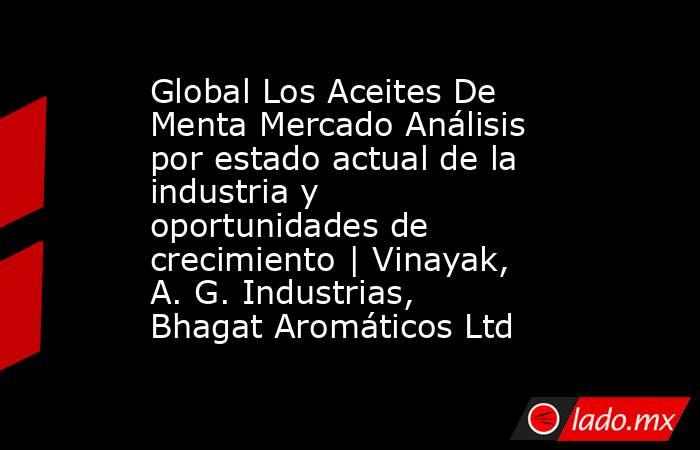 Global Los Aceites De Menta Mercado Análisis por estado actual de la industria y oportunidades de crecimiento | Vinayak, A. G. Industrias, Bhagat Aromáticos Ltd. Noticias en tiempo real