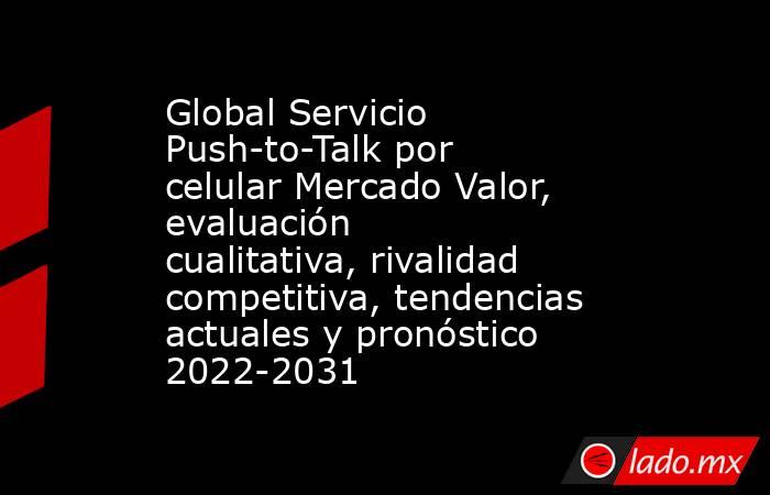 Global Servicio Push-to-Talk por celular Mercado Valor, evaluación cualitativa, rivalidad competitiva, tendencias actuales y pronóstico 2022-2031. Noticias en tiempo real