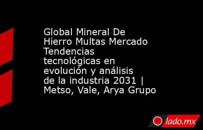 Global Mineral De Hierro Multas Mercado Tendencias tecnológicas en evolución y análisis de la industria 2031 | Metso, Vale, Arya Grupo. Noticias en tiempo real