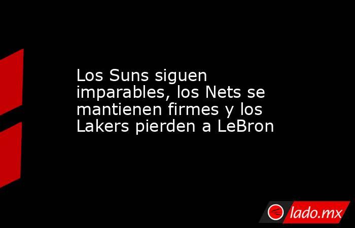 Los Suns siguen imparables, los Nets se mantienen firmes y los Lakers pierden a LeBron. Noticias en tiempo real