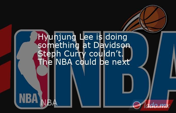 Hyunjung Lee is doing something at Davidson Steph Curry couldn’t. The NBA could be next. Noticias en tiempo real