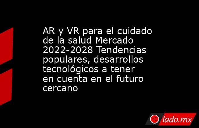 AR y VR para el cuidado de la salud Mercado 2022-2028 Tendencias populares, desarrollos tecnológicos a tener en cuenta en el futuro cercano. Noticias en tiempo real