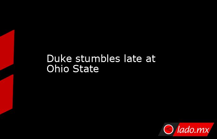 Duke stumbles late at Ohio State. Noticias en tiempo real